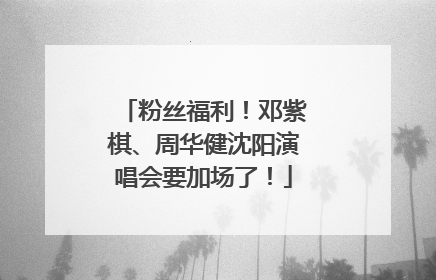 粉丝福利！邓紫棋、周华健沈阳演唱会要加场了！